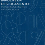 Imagens em deslocamento: percursos em Arte e Antropologia
